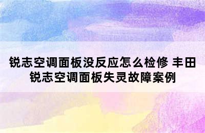 锐志空调面板没反应怎么检修 丰田锐志空调面板失灵故障案例